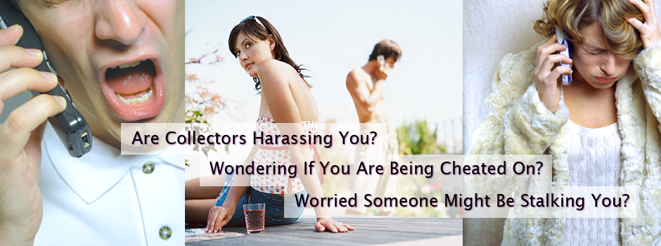 Are collectors harassing you? Wondering if you are being cheated on? Worried someone might be stalking you?